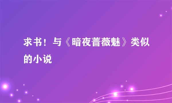求书！与《暗夜蔷薇魅》类似的小说