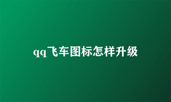 qq飞车图标怎样升级
