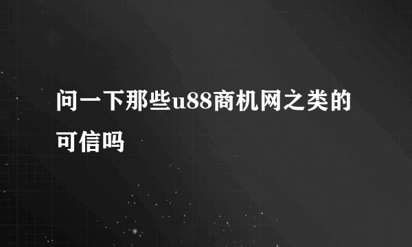 问一下那些u88商机网之类的可信吗