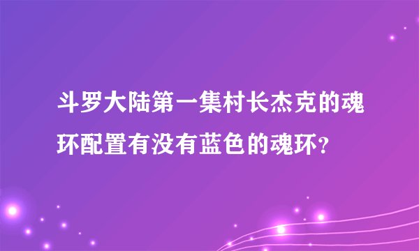 斗罗大陆第一集村长杰克的魂环配置有没有蓝色的魂环？