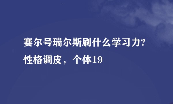 赛尔号瑞尔斯刷什么学习力?性格调皮，个体19