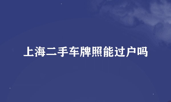 上海二手车牌照能过户吗