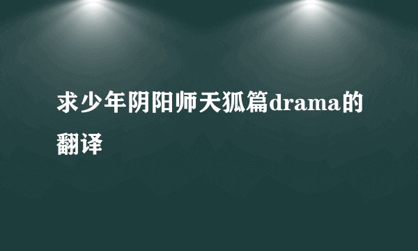 求少年阴阳师天狐篇drama的翻译