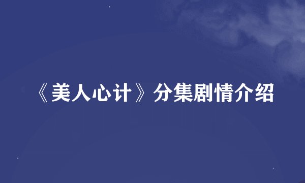 《美人心计》分集剧情介绍