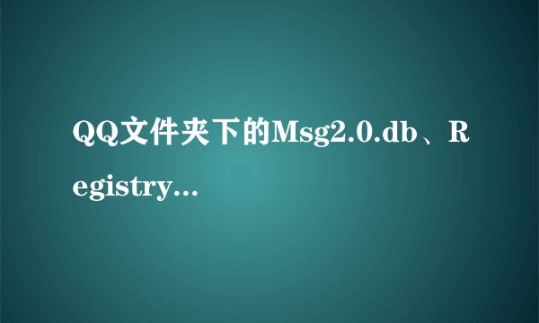 QQ文件夹下的Msg2.0.db、Registry.db、MicroBlogMsg.db等都是做什么用的？