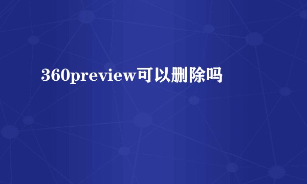 360preview可以删除吗