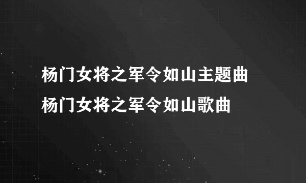 杨门女将之军令如山主题曲 杨门女将之军令如山歌曲