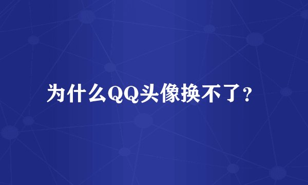 为什么QQ头像换不了？