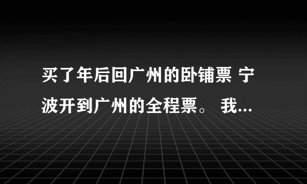 买了年后回广州的卧铺票 宁波开到广州的全程票。 我从中途车站上车，我的卧铺会不会在始发站就被别人睡？