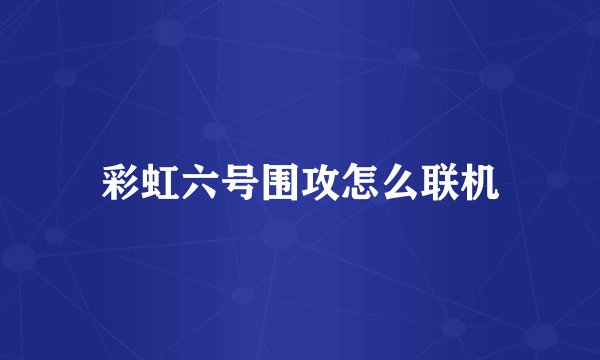 彩虹六号围攻怎么联机