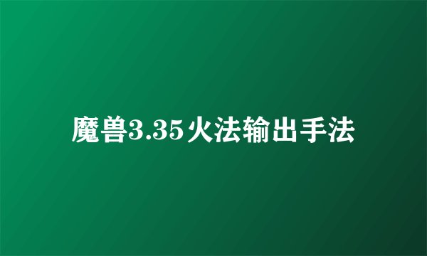 魔兽3.35火法输出手法