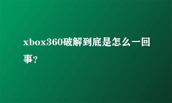 xbox360破解到底是怎么一回事？