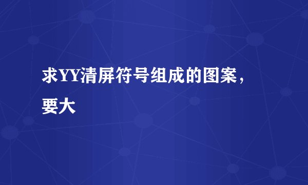求YY清屏符号组成的图案，要大