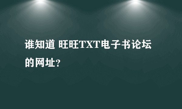 谁知道 旺旺TXT电子书论坛的网址？