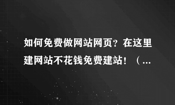 如何免费做网站网页？在这里建网站不花钱免费建站！（2023年更新）