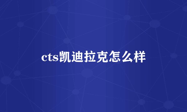 cts凯迪拉克怎么样