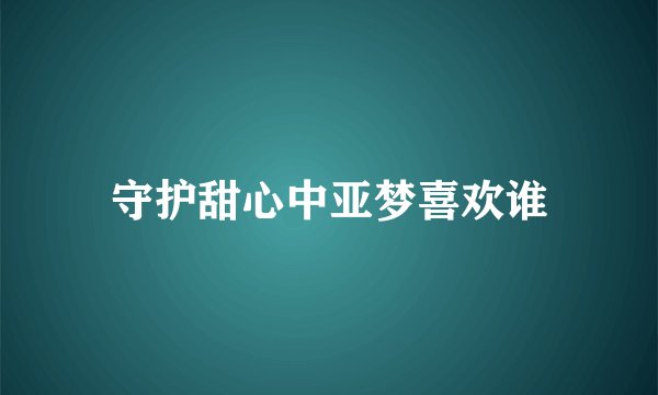 守护甜心中亚梦喜欢谁