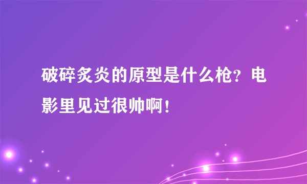 破碎炙炎的原型是什么枪？电影里见过很帅啊！