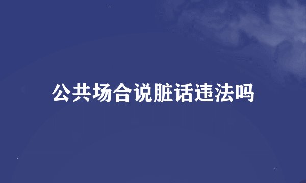 公共场合说脏话违法吗