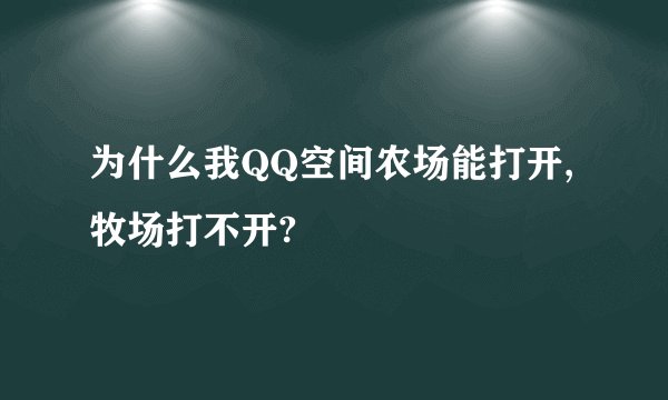 为什么我QQ空间农场能打开,牧场打不开?