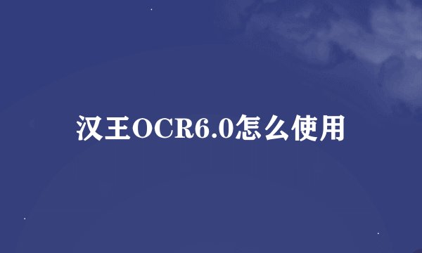 汉王OCR6.0怎么使用