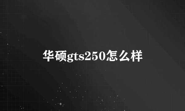 华硕gts250怎么样