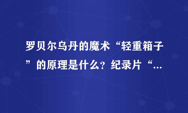 罗贝尔乌丹的魔术“轻重箱子”的原理是什么？纪录片“失落的魔术解码”里有人重现了当年的这个魔术，有人