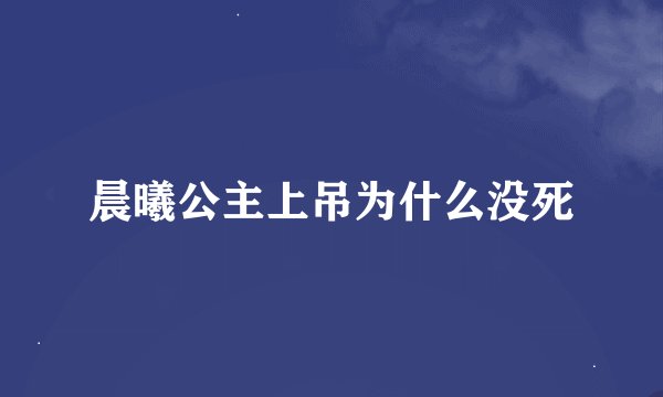晨曦公主上吊为什么没死
