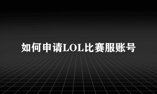 如何申请LOL比赛服账号