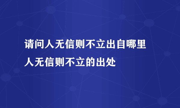 请问人无信则不立出自哪里 人无信则不立的出处