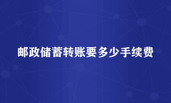 邮政储蓄转账要多少手续费
