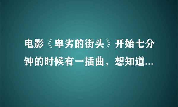 电影《卑劣的街头》开始七分钟的时候有一插曲，想知道是什么歌