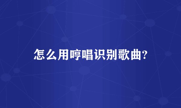怎么用哼唱识别歌曲?