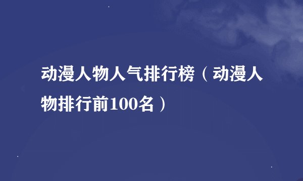 动漫人物人气排行榜（动漫人物排行前100名）