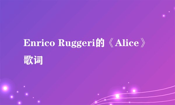 Enrico Ruggeri的《Alice》 歌词