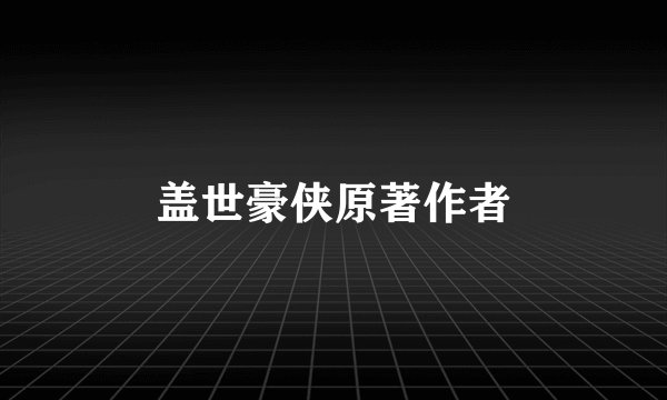 盖世豪侠原著作者