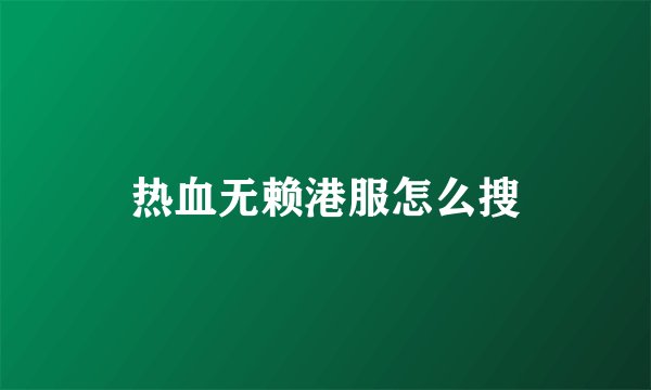 热血无赖港服怎么搜