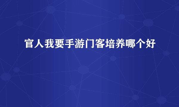 官人我要手游门客培养哪个好