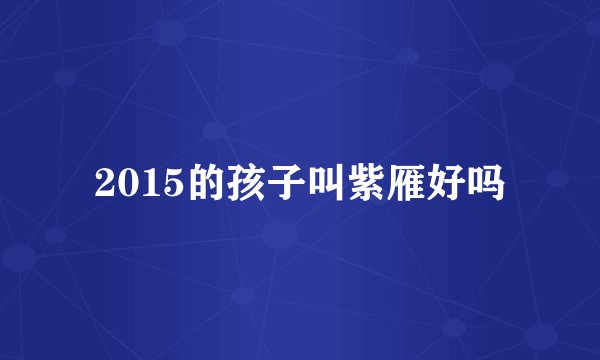 2015的孩子叫紫雁好吗