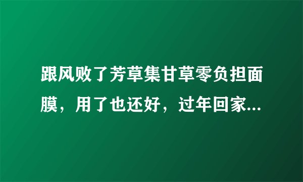 跟风败了芳草集甘草零负担面膜，用了也还好，过年回家没用，脸上起了点东西。回来后接着用皮肤正常。