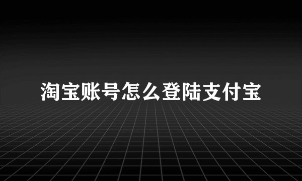 淘宝账号怎么登陆支付宝