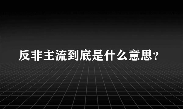反非主流到底是什么意思？