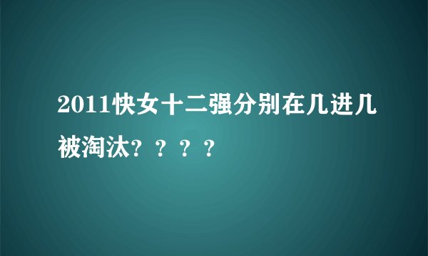 2011快女十二强分别在几进几被淘汰？？？？