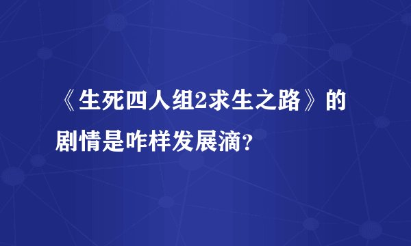 《生死四人组2求生之路》的剧情是咋样发展滴？