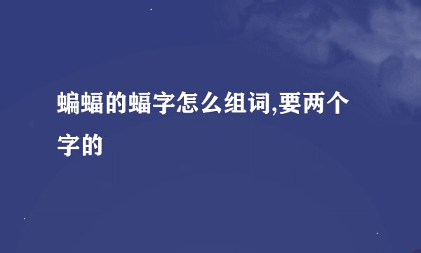 蝙蝠的蝠字怎么组词,要两个字的