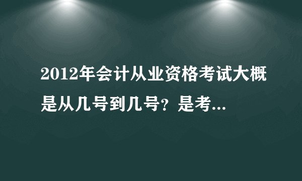 2012年会计从业资格考试大概是从几号到几号？是考试时间啊。谢谢