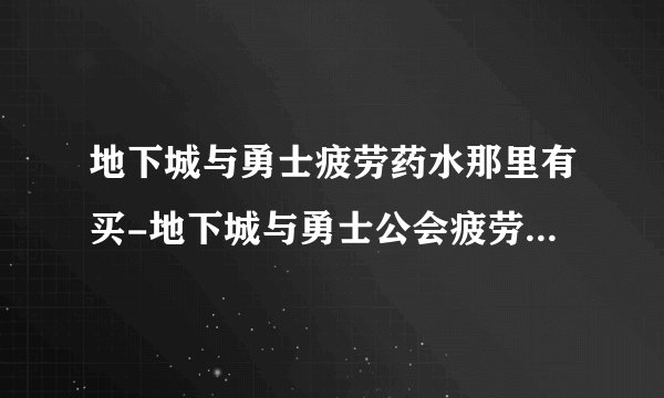 地下城与勇士疲劳药水那里有买-地下城与勇士公会疲劳药水在哪买