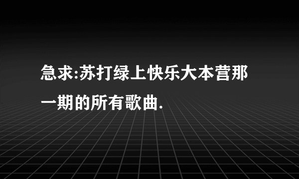 急求:苏打绿上快乐大本营那一期的所有歌曲.