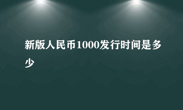 新版人民币1000发行时间是多少