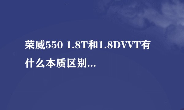 荣威550 1.8T和1.8DVVT有什么本质区别？哪个更好些？